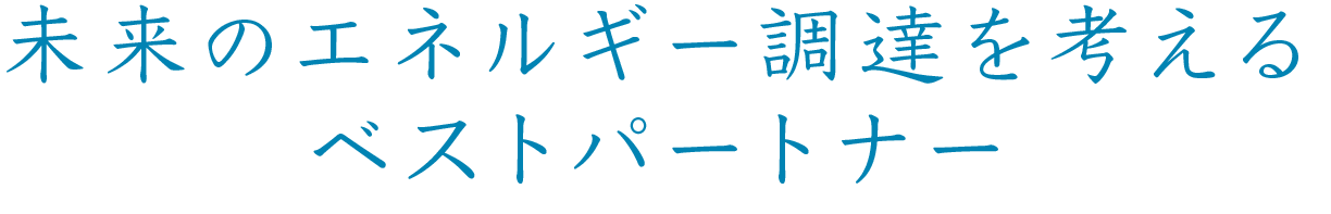 未来の電力調達を考えるベストパートナー